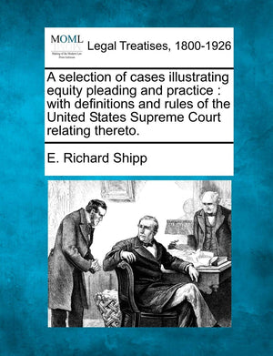 A Selection of Cases Illustrating Equity Pleading and Practice: With Definitions and Rules of the United States Supreme Court Re,New