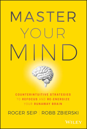 Master Your Mind: Counterintuitive Strategies To Refocus And Reenergize Your Runaway Brain