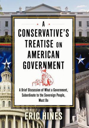 A Conservative'S Treatise On American Government: A Brief Discussion Of What A Government, Subordinate To The Sovereign People, ,Used
