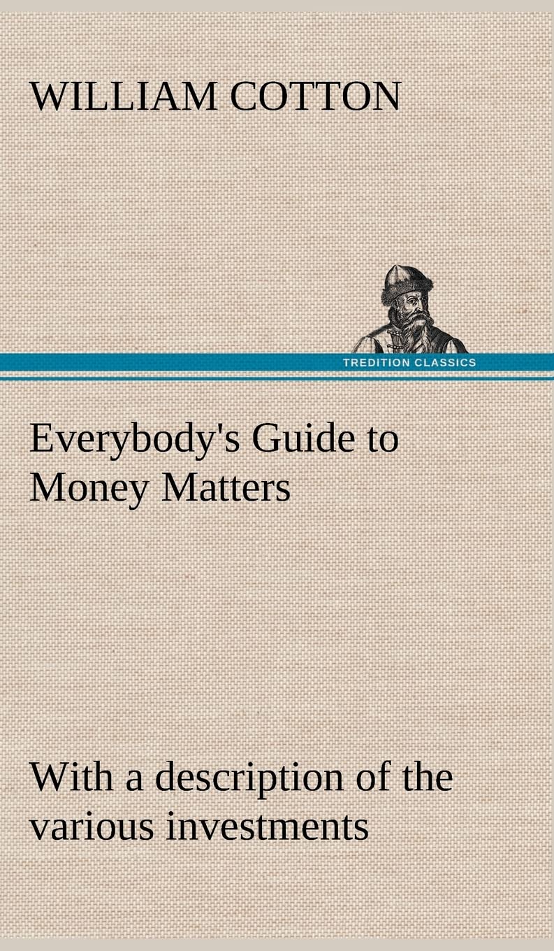 Everybody's Guide to Money Matters: with a description of the various investments chiefly dealt in on the stock exchange, and th,Used