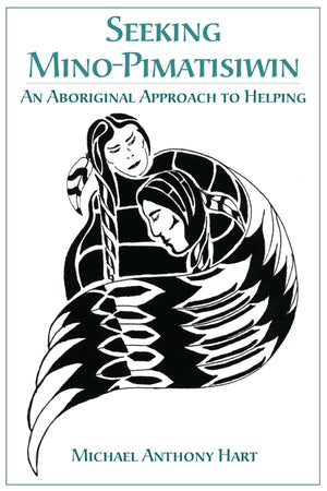 Seeking MinoPimatisiwin: An Aboriginal Approach to Helping,New
