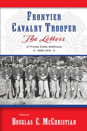 Frontier Cavalry Trooper: The Letters Of Private Eddie Matthews, 18691874
