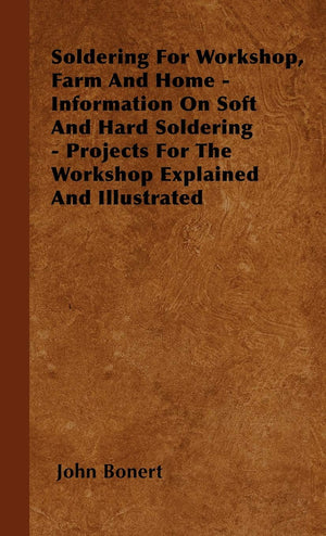 Soldering For Workshop, Farm And Home  Information On Soft And Hard Soldering  Projects For The Workshop Explained And Illustr,Used