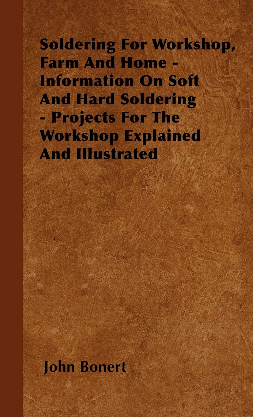 Soldering For Workshop, Farm And Home  Information On Soft And Hard Soldering  Projects For The Workshop Explained And Illustr,Used