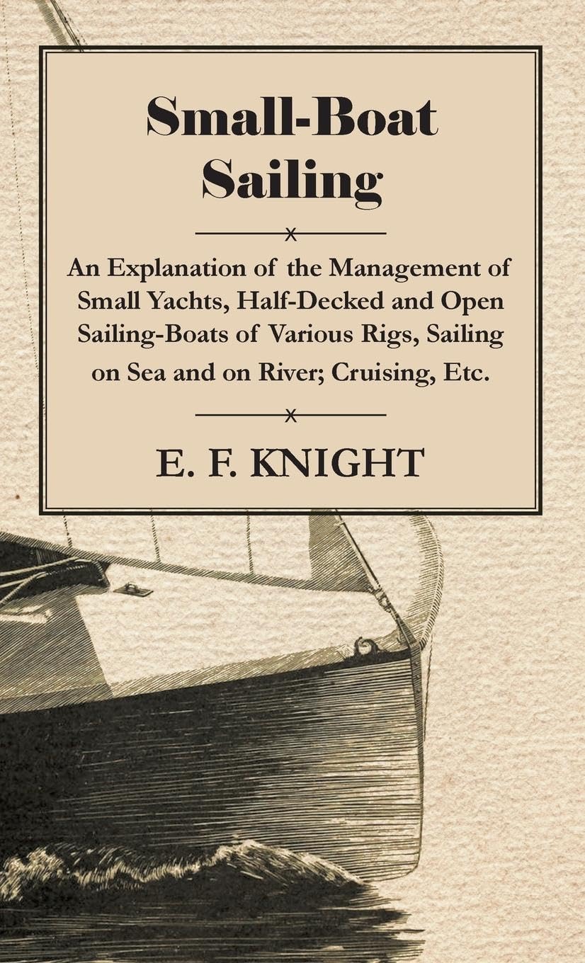 Smallboat Sailing  An Explanation Of The Management Of Small Yachts, Halfdecked And Open Sailingboats Of Various Rigs, Saili,Used