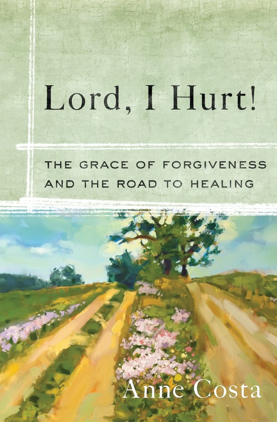 Lord, I Hurt!: The Grace Of Forgiveness And The Road To Healing