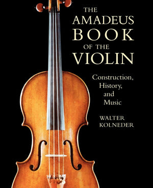 The Amadeus Book Of The Violin: Construction, History And Music