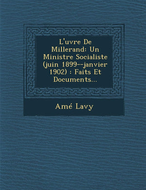 L'Uvre de Millerand: Un Ministre Socialiste (Juin 1899Janvier 1902): Faits Et Documents... (French Edition),New