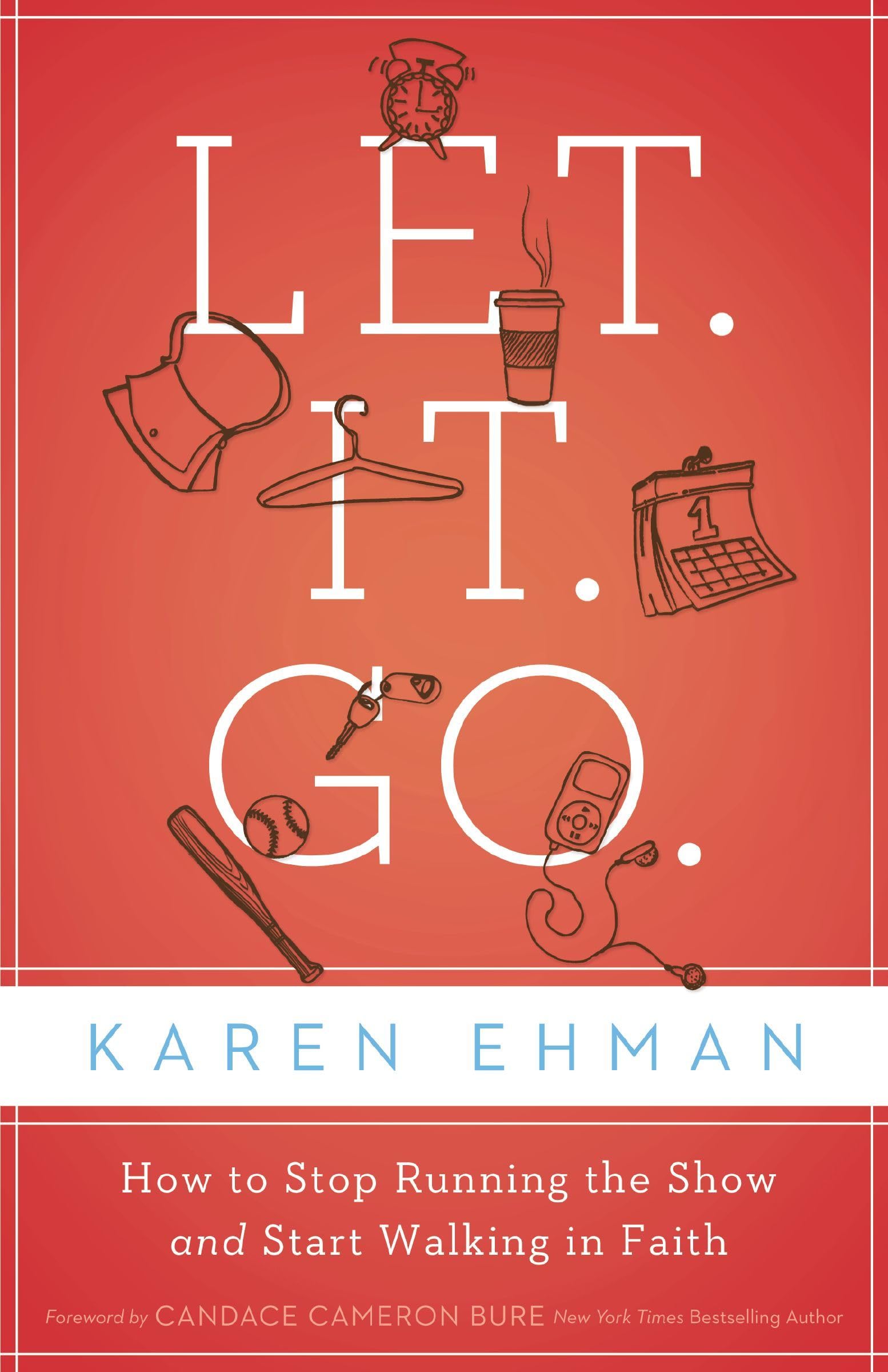 Let. It. Go.: How To Stop Running The Show And Start Walking In Faith