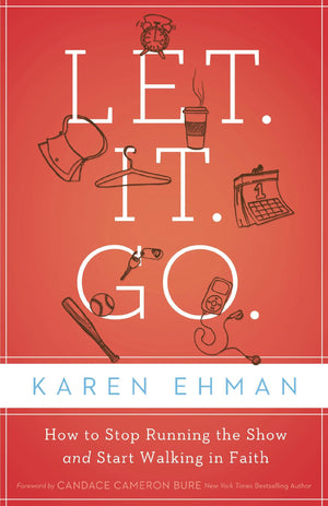 Let. It. Go.: How To Stop Running The Show And Start Walking In Faith