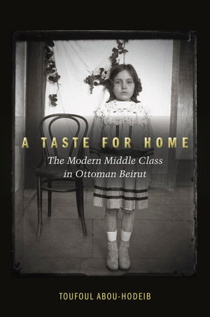 A Taste For Home: The Modern Middle Class In Ottoman Beirut,Used