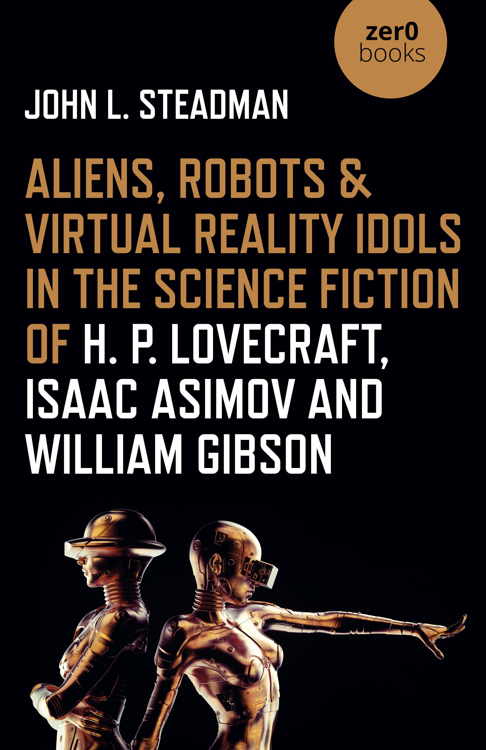 Aliens, Robots & Virtual Reality Idols in the Science Fiction of H. P. Lovecraft, Isaac Asimov and William Gibson,Used