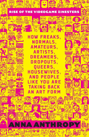 Rise Of The Videogame Zinesters: How Freaks, Normals, Amateurs, Artists, Dreamers, Dropouts, Queers, Housewives, And People Lik