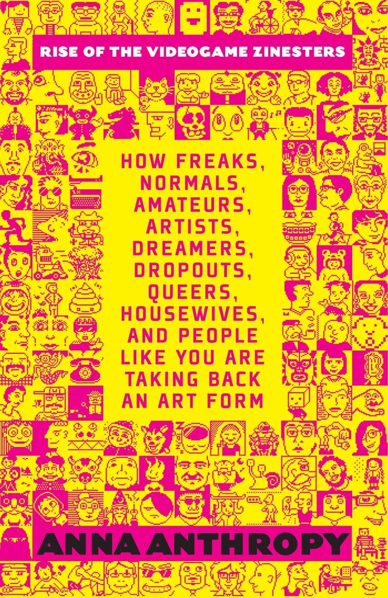 Rise Of The Videogame Zinesters: How Freaks, Normals, Amateurs, Artists, Dreamers, Dropouts, Queers, Housewives, And People Lik