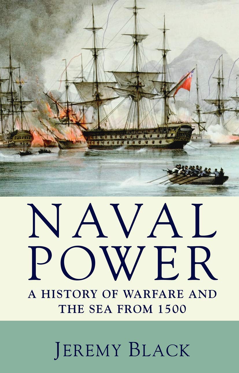 Naval Power: A History of Warfare and the Sea from 1500 onwards,New