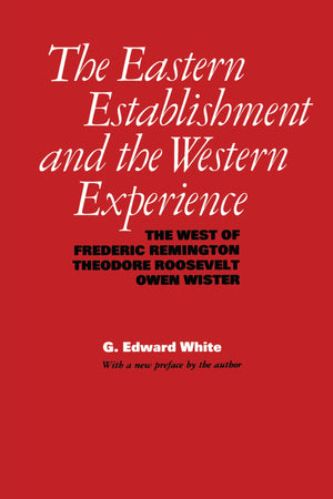 The Eastern Establishment and the Western Experience: The West of Frederic Remington, Theodore Roosevelt, and Owen Wister (Ameri,New