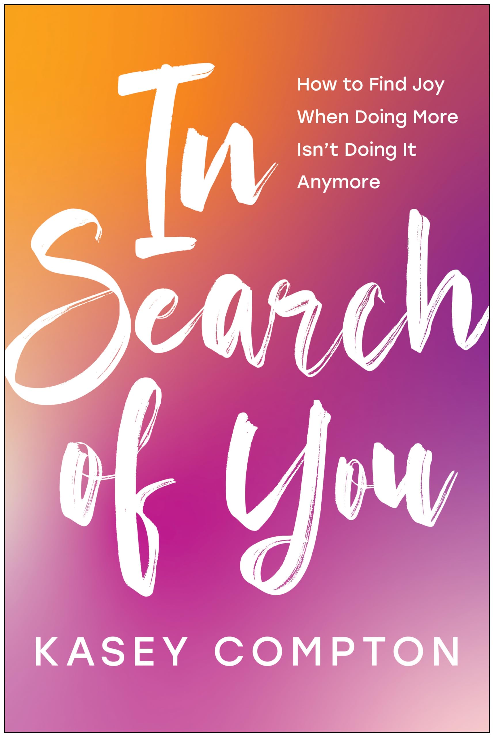 In Search Of You: How To Find Joy When Doing More Isn'T Doing It Anymore,New
