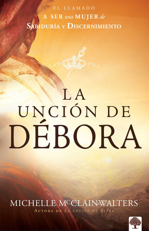 La Uncin De Dbora: El Llamado A Ser Una Mujer De Sabidura Y Discernimiento / The Deborah Anointing: Embracing The Call To