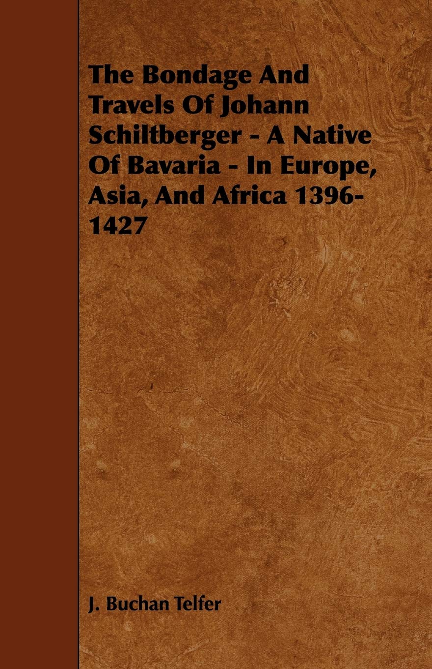 The Bondage and Travels of Johann Schiltberger: A Native of Bavaria  in Europe, Asia and Africa 13961427