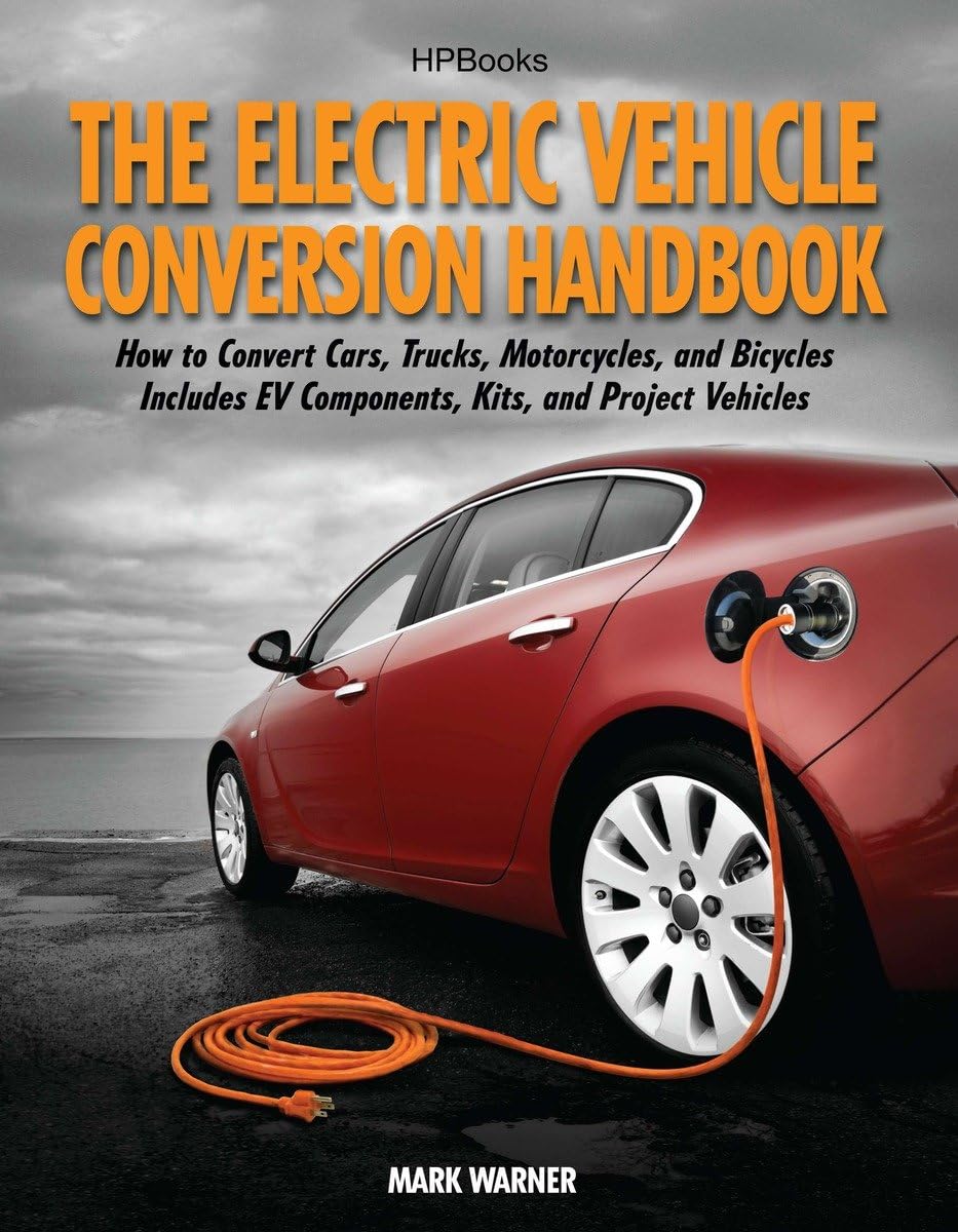 The Electric Vehicle Conversion Handbook: How to Convert Cars, Trucks, Motorcycles, and Bicycles  Includes EV Components, Kits,Used