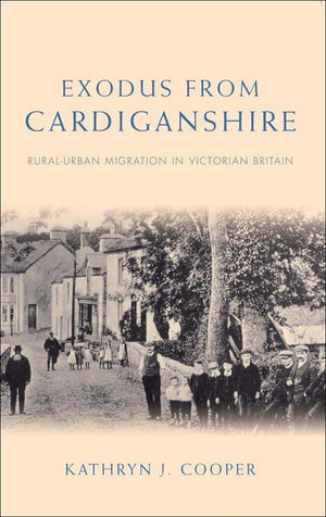 Exodus from Cardiganshire: RuralUrban Migration in Victorian Britain (Studies in Welsh History)