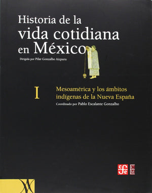 Historia De La Vida Cotidiana En Mxico: Tomo I. Mesoamrica Y Los Mbitos Indgenas De La Nueva Espaa (History Of Everyday