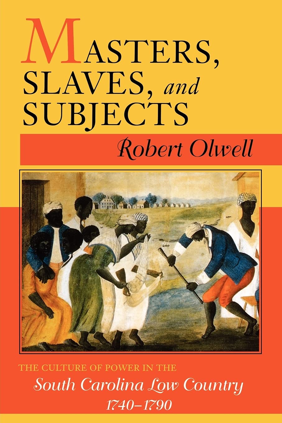 Masters, Slaves, and Subjects: The Culture of Power in the South Carolina Low Country, 17401790,New