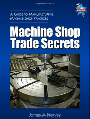 Machine Shop Trade Secrets: A Guide To Manufacturing Machine Shop Practices