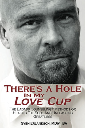 There'S A Hole In My Love Cup: The Badass Counseling? Method For Healing The Soul And Unleashing Greatness