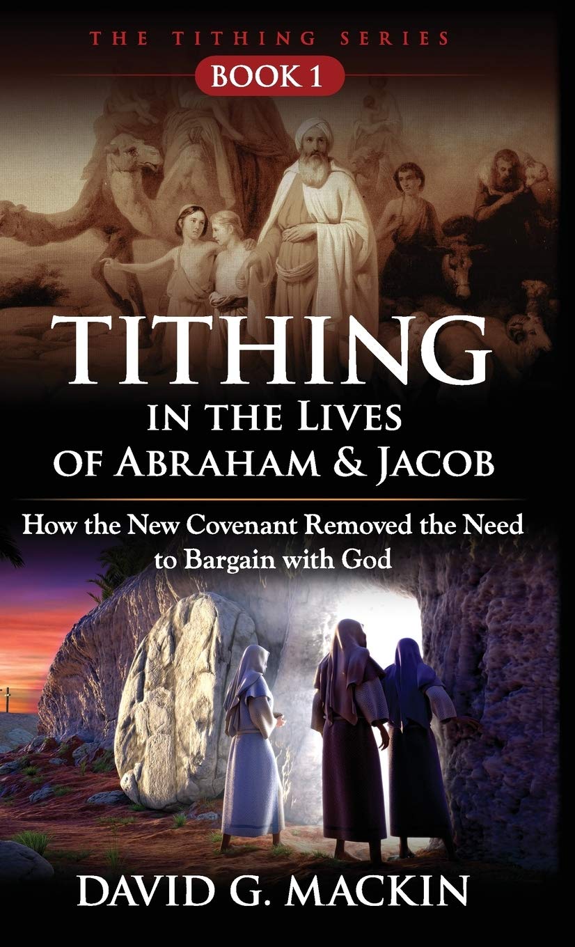 Tithing in the Lives of Abraham & Jacob: How the New Covenant Removed the Need to Bargain with God,Used