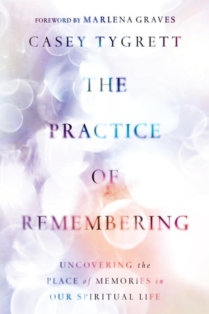 The Practice Of Remembering: Uncovering The Place Of Memories In Our Spiritual Life,New