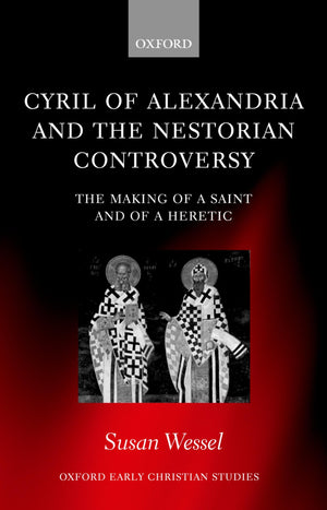Cyril of Alexandria and the Nestorian Controversy: The Making of a Saint and of a Heretic (Oxford Early Christian Studies),New