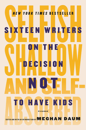 Selfish, Shallow, and SelfAbsorbed: Sixteen Writers on the Decision Not to Have Kids,Used