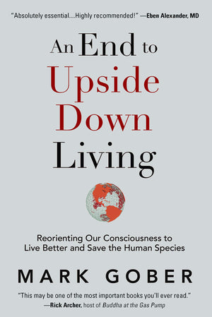 An End to Upside Down Living: Reorienting Our Consciousness to Live Better and Save the Human Species,Used