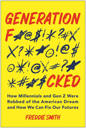 Generation F*Cked: How Millennials And Gen Z Were Robbed Of The American Dream And How We Can Fix Our Futures