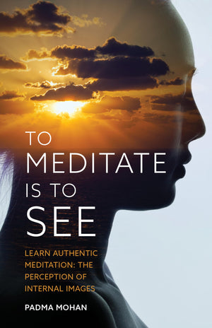 To Meditate Is To See: Learn Authentic Meditation: The Perception Of Internal Images