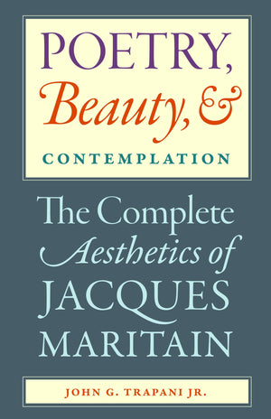 Poetry, Beauty, And Contemplation: The Complete Aesthetics Of Jacques Maritain,New