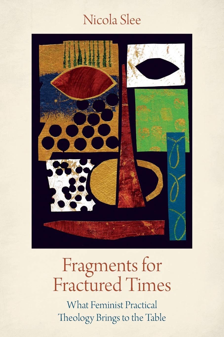 Fragments for Fractured Times: What Feminist Practical Theology Brings to the Table,New