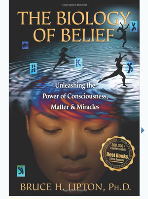 The Biology Of Belief: Unleashing The Power Of Consciousness, Matter, & Miracles