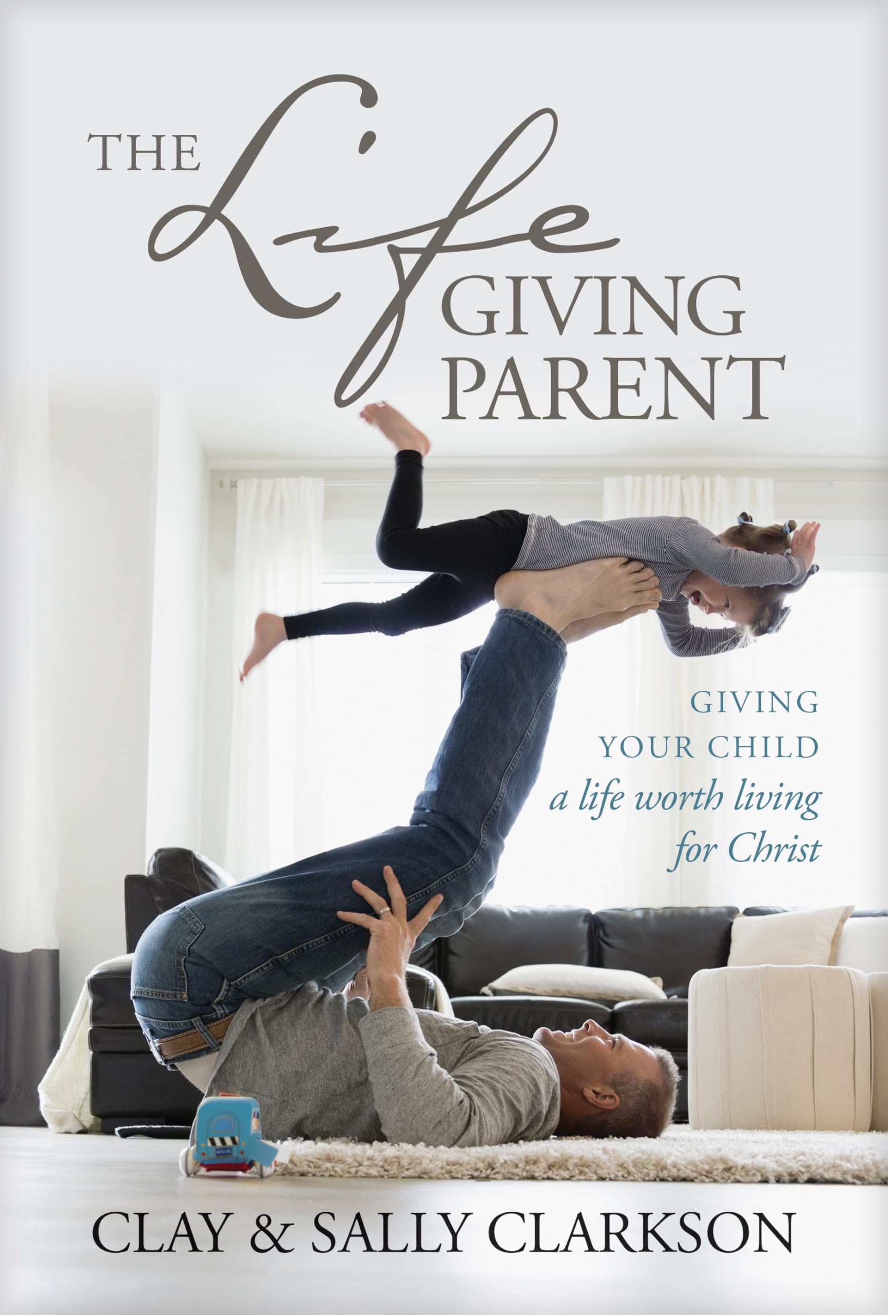 The Lifegiving Parent: Giving Your Child a Life Worth Living for Christ,New