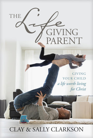 The Lifegiving Parent: Giving Your Child a Life Worth Living for Christ,New