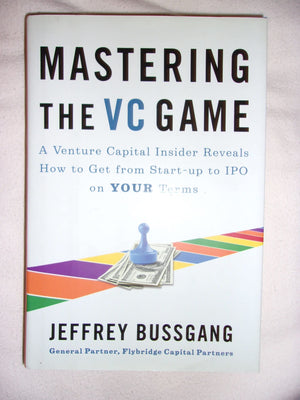 Mastering the VC Game: A Venture Capital Insider Reveals How to Get from Startup to IPO on Your Terms,New
