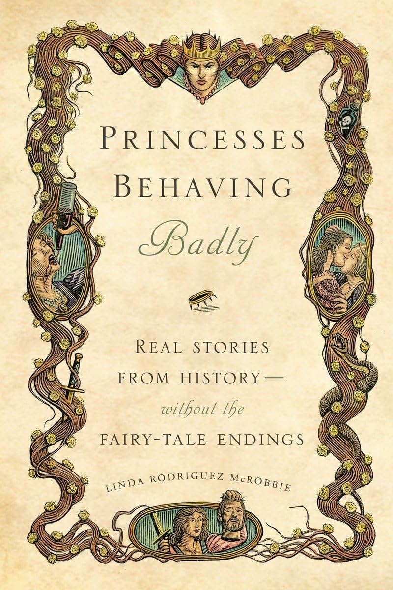 Princesses Behaving Badly: Real Stories From History Without The Fairytale Endings