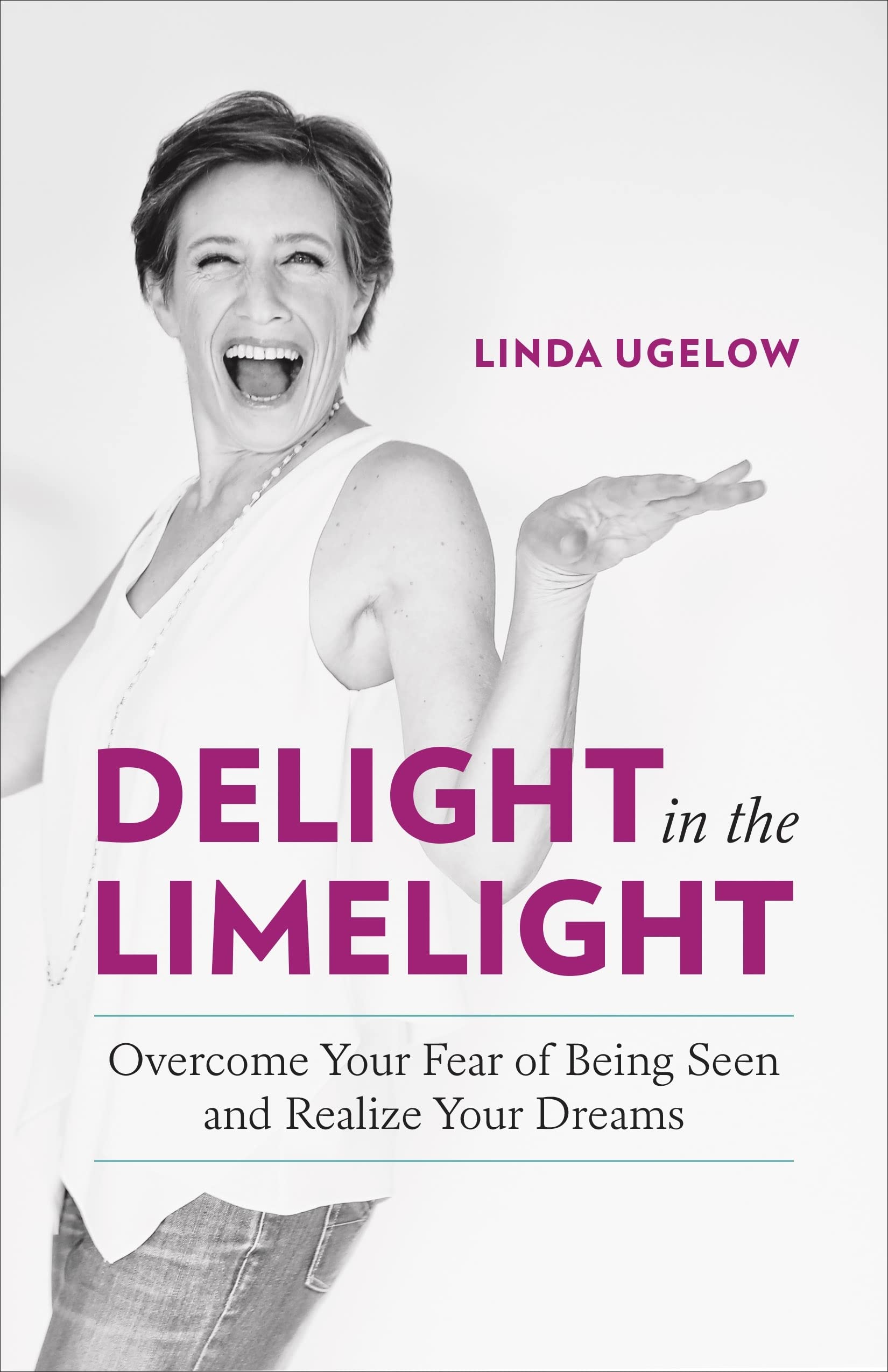 Delight in the Limelight: Overcome Your Fear of Being Seen and Realize Your Dreams,New