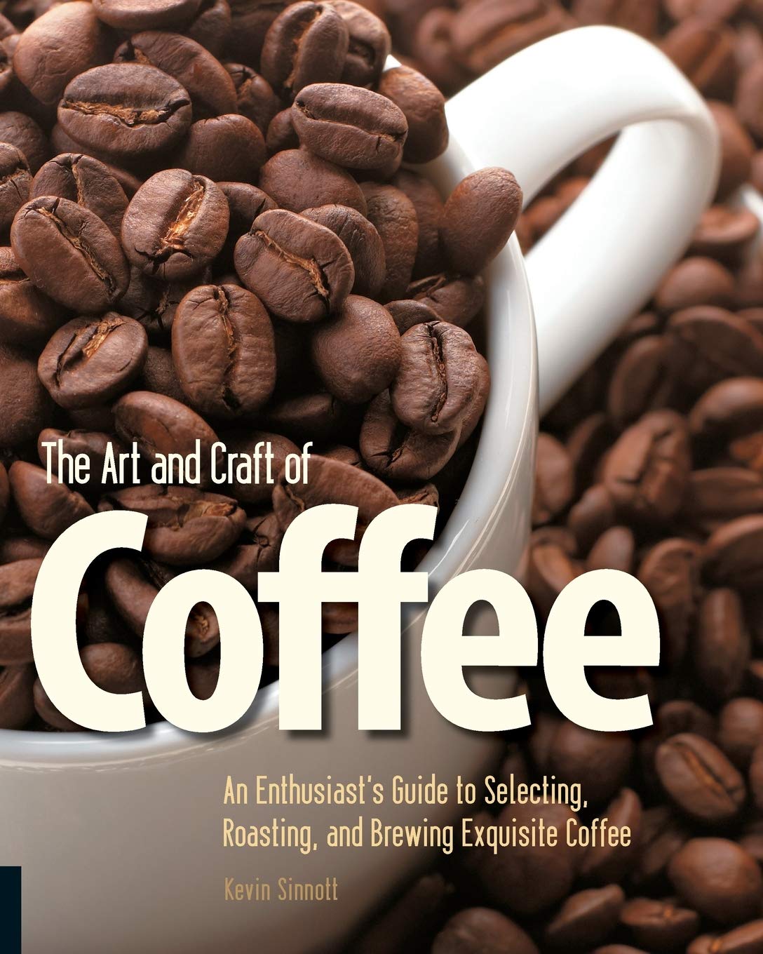 The Art and Craft of Coffee: An Enthusiast's Guide to Selecting, Roasting, and Brewing Exquisite Coffee,Used