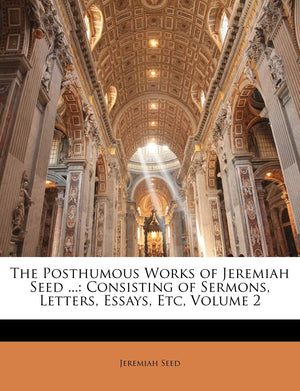 The Posthumous Works of Jeremiah Seed ...: Consisting of Sermons, Letters, Essays, Etc, Volume 2,Used