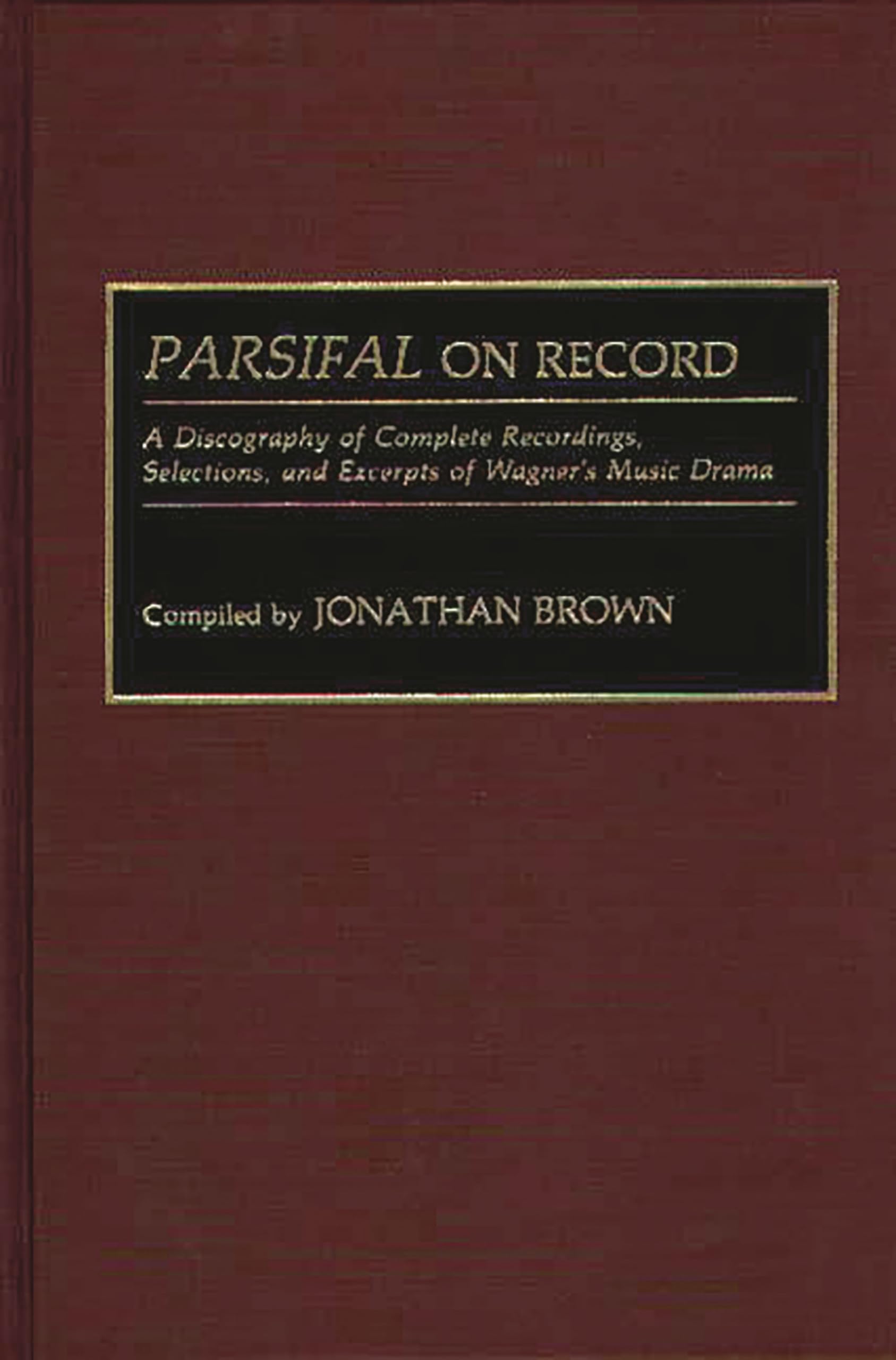 Parsifal On Record: A Discography Of Complete Recordings, Selections, And Excerpts Of Wagner'S Music Drama (Discographies: Assoc