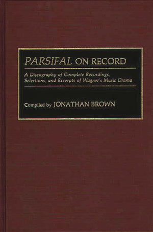 Parsifal On Record: A Discography Of Complete Recordings, Selections, And Excerpts Of Wagner'S Music Drama (Discographies: Assoc