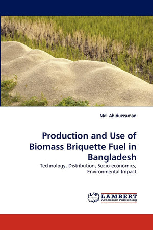 Production and Use of Biomass Briquette Fuel in Bangladesh: Technology, Distribution, Socioeconomics, Environmental Impact,Used