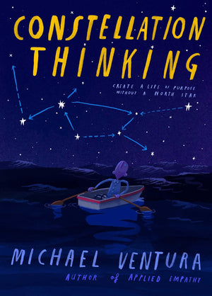 Constellation Thinking: Create A Life Of Purpose Without A North Star